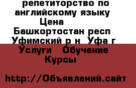 репетиторство по английскому языку › Цена ­ 350 - Башкортостан респ., Уфимский р-н, Уфа г. Услуги » Обучение. Курсы   